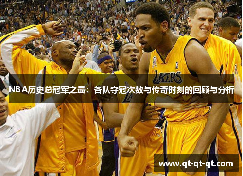 NBA历史总冠军之最:各队夺冠次数与传奇时刻的回顾与分析 NBA历史总冠军之最:各队夺冠次数与传奇时刻的回顾与分析