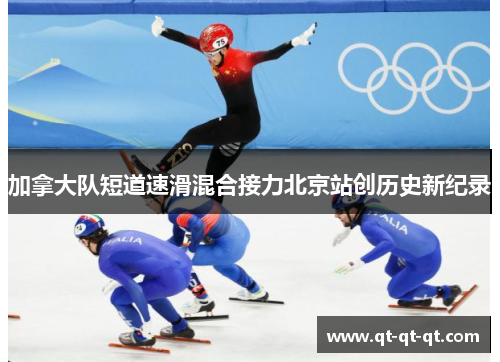 加拿大队短道速滑混合接力北京站创历史新纪录 加拿大队短道速滑混合接力北京站创历史新纪录