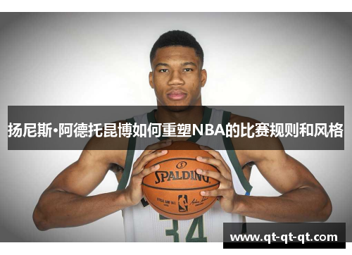 扬尼斯·阿德托昆博如何重塑NBA的比赛规则和风格 扬尼斯·阿德托昆博如何重塑NBA的比赛规则和风格