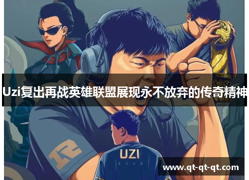 Uzi复出再战英雄联盟展现永不放弃的传奇精神 Uzi复出再战英雄联盟展现永不放弃的传奇精神
