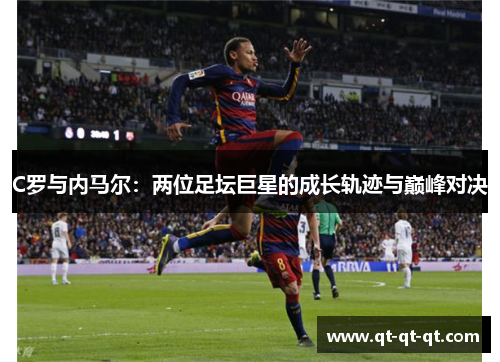 C罗与内马尔：两位足坛巨星的成长轨迹与巅峰对决