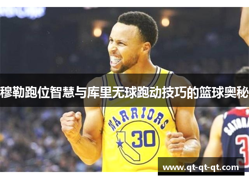 穆勒跑位智慧与库里无球跑动技巧的篮球奥秘