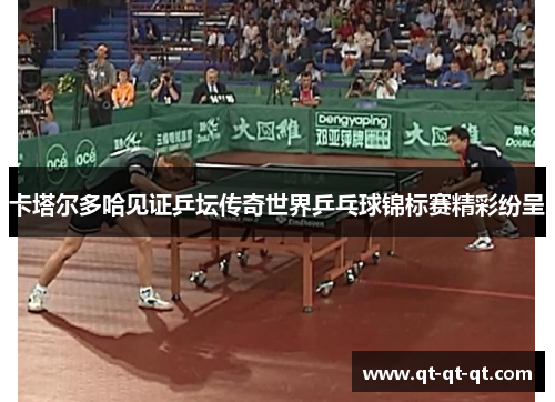 卡塔尔多哈见证乒坛传奇世界乒乓球锦标赛精彩纷呈