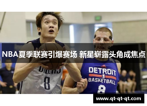 NBA夏季联赛引爆赛场 新星崭露头角成焦点
