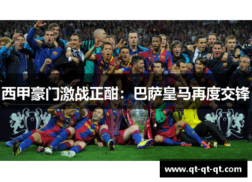 西甲豪门激战正酣：巴萨皇马再度交锋