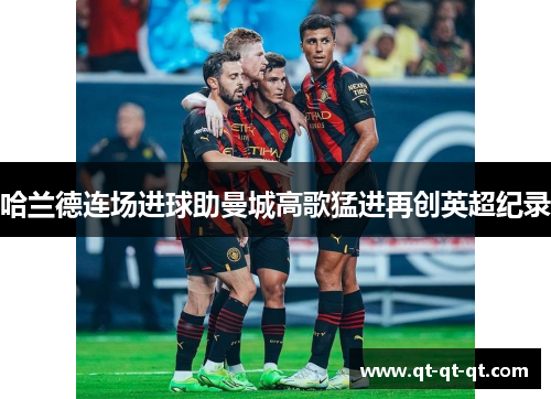 哈兰德连场进球助曼城高歌猛进再创英超纪录