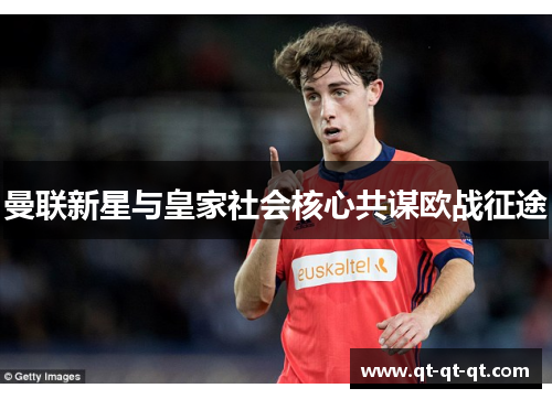 曼联新星与皇家社会核心共谋欧战征途