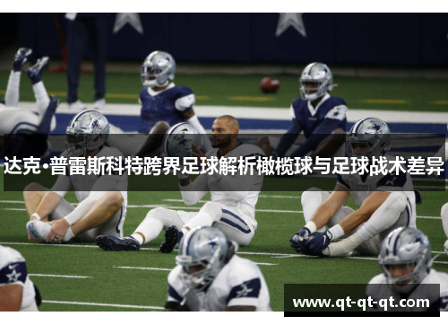 达克·普雷斯科特跨界足球解析橄榄球与足球战术差异 达克·普雷斯科特跨界足球解析橄榄球与足球战术差异