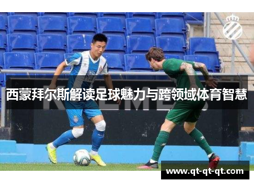 西蒙拜尔斯解读足球魅力与跨领域体育智慧 西蒙拜尔斯解读足球魅力与跨领域体育智慧