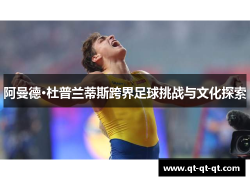 阿曼德·杜普兰蒂斯跨界足球挑战与文化探索 阿曼德·杜普兰蒂斯跨界足球挑战与文化探索