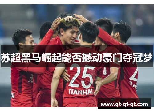苏超黑马崛起能否撼动豪门夺冠梦