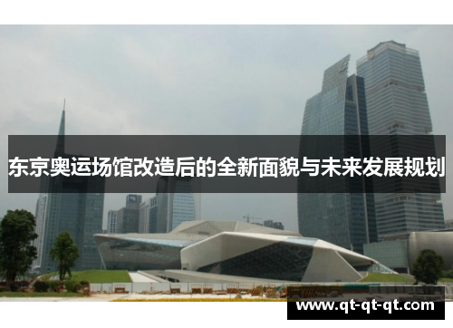 东京奥运场馆改造后的全新面貌与未来发展规划 东京奥运场馆改造后的全新面貌与未来发展规划