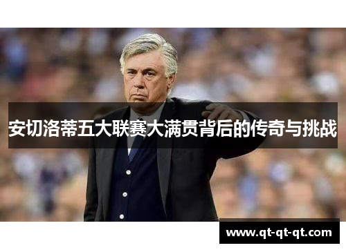安切洛蒂五大联赛大满贯背后的传奇与挑战 安切洛蒂五大联赛大满贯背后的传奇与挑战