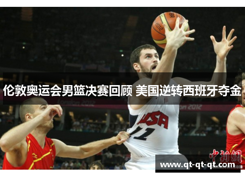 伦敦奥运会男篮决赛回顾 美国逆转西班牙夺金 伦敦奥运会男篮决赛回顾 美国逆转西班牙夺金